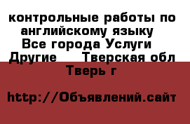 контрольные работы по английскому языку - Все города Услуги » Другие   . Тверская обл.,Тверь г.